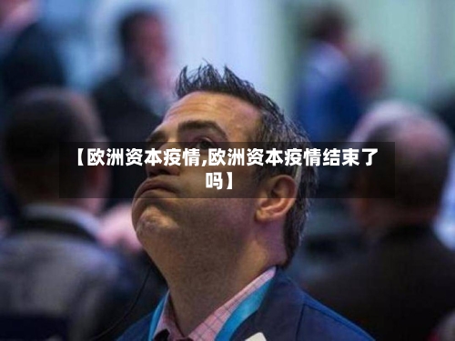 【欧洲资本疫情,欧洲资本疫情结束了吗】-第3张图片
