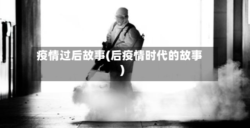 疫情过后故事(后疫情时代的故事)-第1张图片