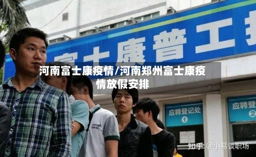 河南富士康疫情/河南郑州富士康疫情放假安排-第1张图片