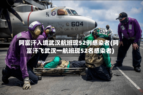 阿富汗入境武汉航班现52例感染者(阿富汗飞武汉一航班现52名感染者)-第2张图片