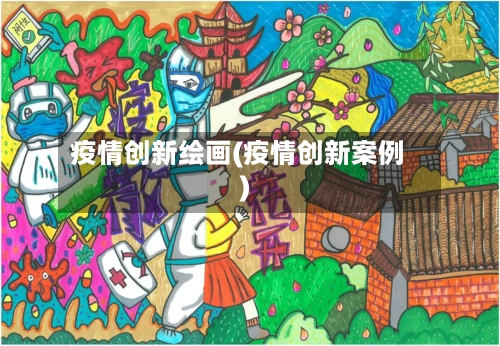 疫情创新绘画(疫情创新案例)-第2张图片