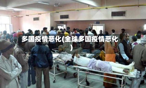 多国疫情恶化(全球多国疫情恶化)-第1张图片