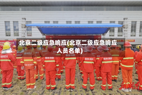 北京二级应急响应(北京二级应急响应人员名单)-第1张图片