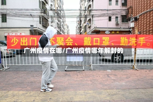 广州疫情在哪/广州疫情哪年解封的-第2张图片