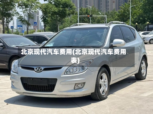 北京现代汽车费用(北京现代汽车费用表)-第2张图片