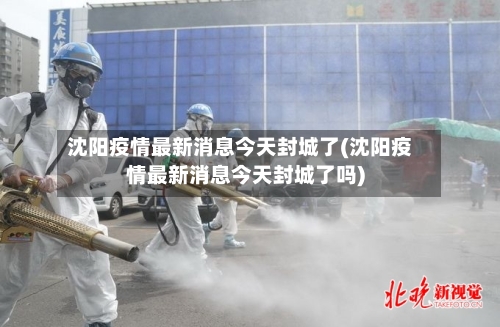 沈阳疫情最新消息今天封城了(沈阳疫情最新消息今天封城了吗)-第1张图片