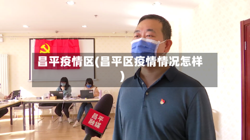 昌平疫情区(昌平区疫情情况怎样)-第2张图片