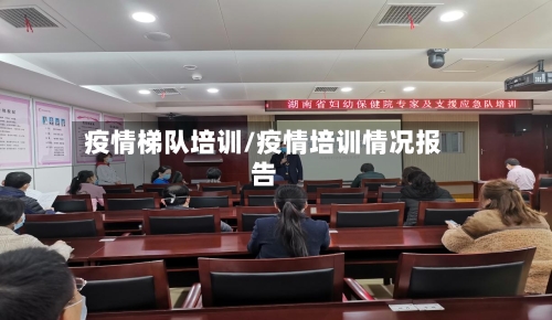 疫情梯队培训/疫情培训情况报告-第1张图片