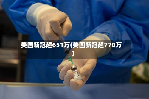 美国新冠超651万(美国新冠超770万)-第1张图片