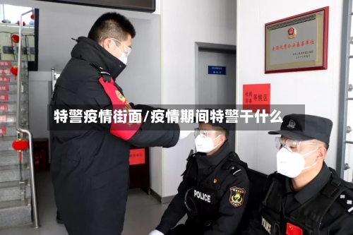 特警疫情街面/疫情期间特警干什么-第1张图片