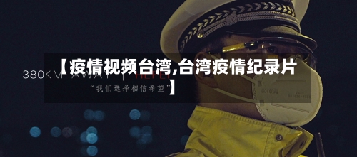 【疫情视频台湾,台湾疫情纪录片】-第1张图片