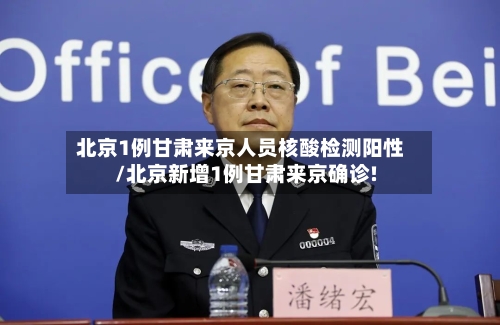 北京1例甘肃来京人员核酸检测阳性/北京新增1例甘肃来京确诊!-第1张图片