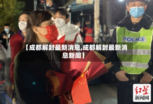 【成都解封最新消息,成都解封最新消息新闻】-第1张图片