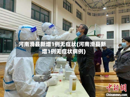 河南滑县新增1例无症状(河南滑县新增1例无症状病例)-第1张图片