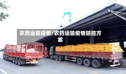 农药运输疫情/农药运输疫情防控方案-第2张图片