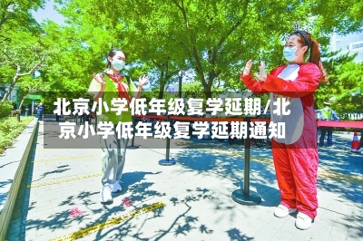 北京小学低年级复学延期/北京小学低年级复学延期通知-第1张图片