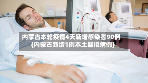 内蒙古本轮疫情4天新增感染者90例(内蒙古新增1例本土疑似病例)-第3张图片