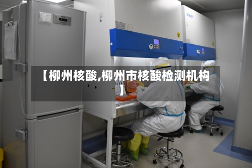 【柳州核酸,柳州市核酸检测机构】-第3张图片