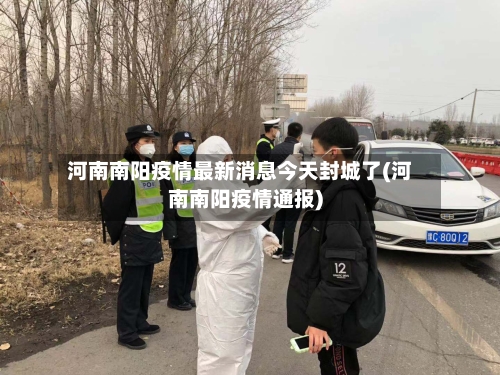 河南南阳疫情最新消息今天封城了(河南南阳疫情通报)-第2张图片