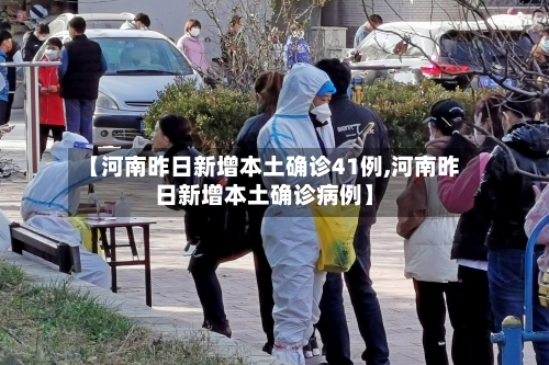 【河南昨日新增本土确诊41例,河南昨日新增本土确诊病例】-第2张图片
