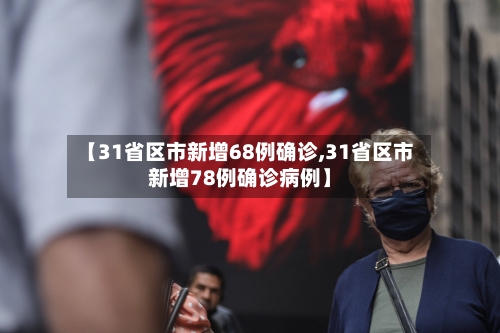 【31省区市新增68例确诊,31省区市新增78例确诊病例】-第3张图片