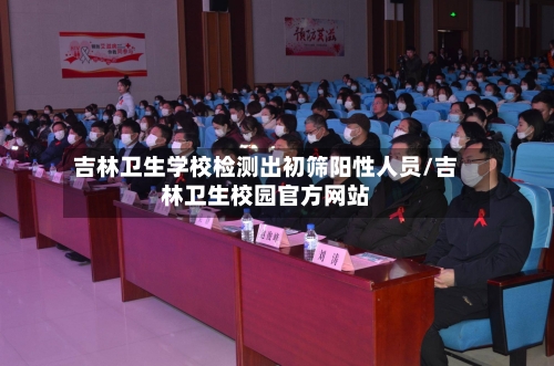 吉林卫生学校检测出初筛阳性人员/吉林卫生校园官方网站-第2张图片