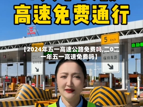 【2024年五一高速公路免费吗,二0二一年五一高速免费吗】-第1张图片