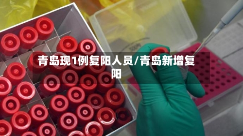 青岛现1例复阳人员/青岛新增复阳-第3张图片
