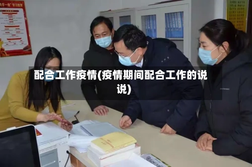 配合工作疫情(疫情期间配合工作的说说)-第1张图片