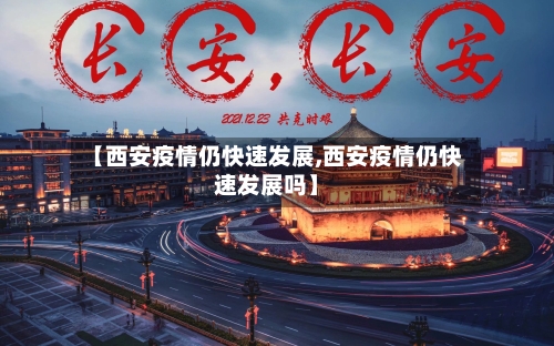 【西安疫情仍快速发展,西安疫情仍快速发展吗】-第2张图片
