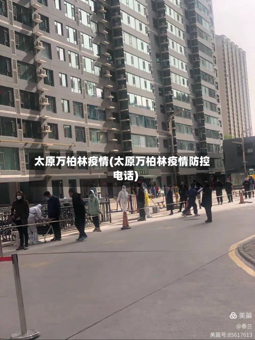 太原万柏林疫情(太原万柏林疫情防控电话)-第1张图片