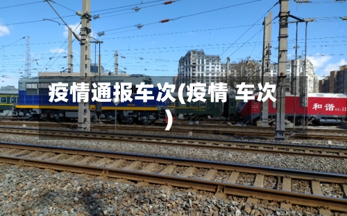 疫情通报车次(疫情 车次)-第2张图片