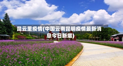 昆云里疫情(中国云南昆明疫情最新消息今日新增)-第3张图片