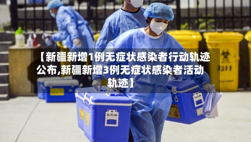 【新疆新增1例无症状感染者行动轨迹公布,新疆新增3例无症状感染者活动轨迹】-第1张图片