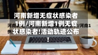 河南新增无症状感染者1例/河南新增1例无症状感染者!活动轨迹公布!-第1张图片