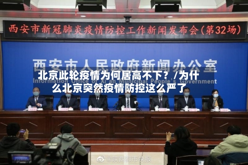北京此轮疫情为何居高不下?/为什么北京突然疫情防控这么严了-第1张图片