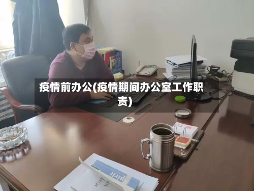 疫情前办公(疫情期间办公室工作职责)-第2张图片