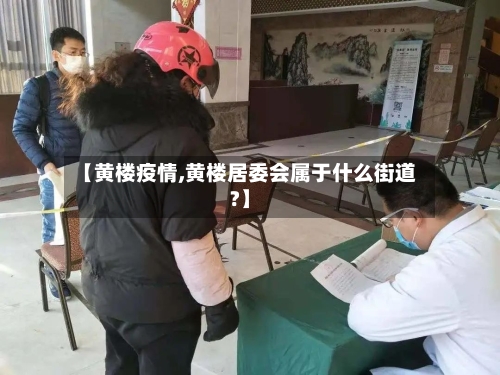 【黄楼疫情,黄楼居委会属于什么街道?】-第1张图片