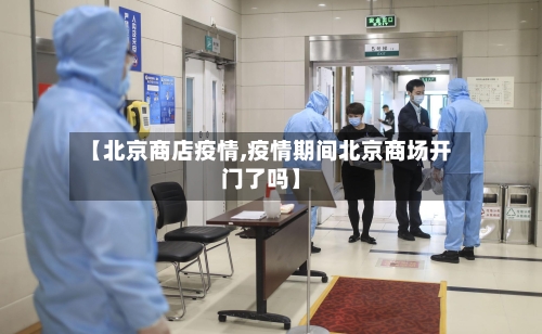 【北京商店疫情,疫情期间北京商场开门了吗】-第3张图片