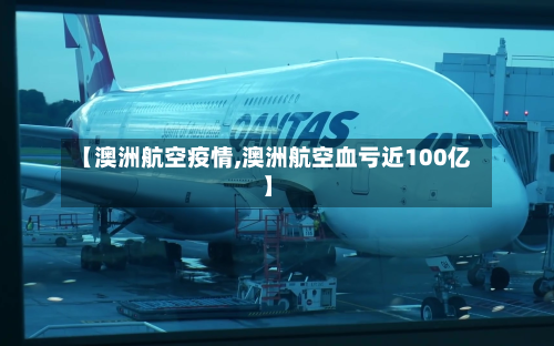 【澳洲航空疫情,澳洲航空血亏近100亿】-第1张图片
