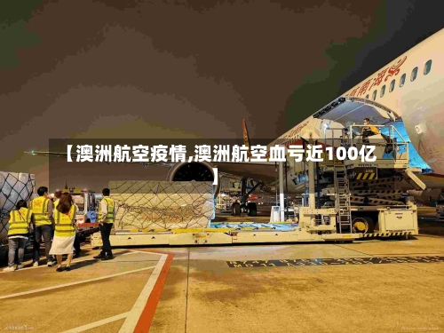【澳洲航空疫情,澳洲航空血亏近100亿】-第2张图片