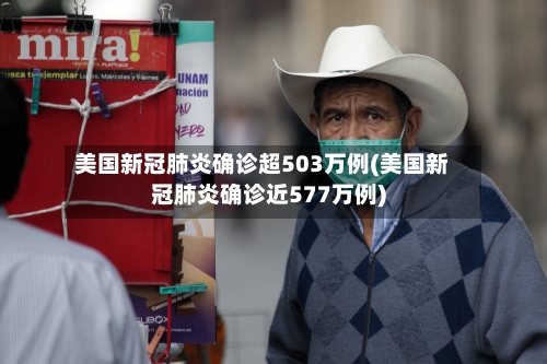 美国新冠肺炎确诊超503万例(美国新冠肺炎确诊近577万例)-第3张图片
