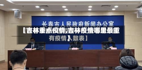 【吉林重点疫情,吉林疫情哪里最重】-第3张图片
