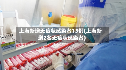上海新增无症状感染者13例(上海新增2名无症状感染者)-第2张图片