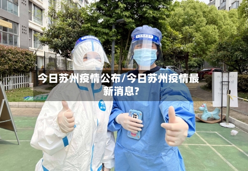 今日苏州疫情公布/今日苏州疫情最新消息?-第3张图片