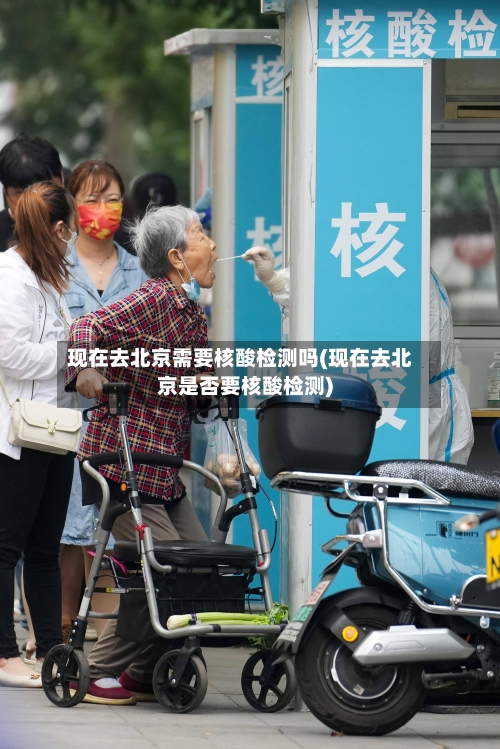现在去北京需要核酸检测吗(现在去北京是否要核酸检测)-第1张图片