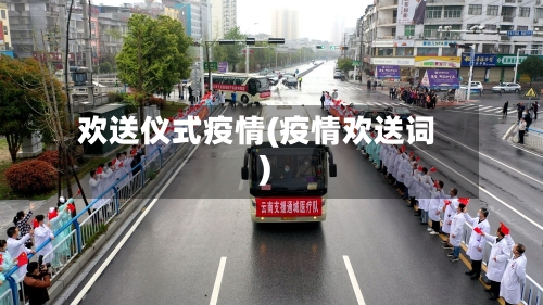 欢送仪式疫情(疫情欢送词)-第1张图片