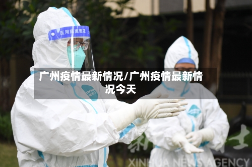 广州疫情最新情况/广州疫情最新情况今天-第2张图片