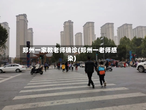 郑州一家教老师确诊(郑州一老师感染)-第1张图片