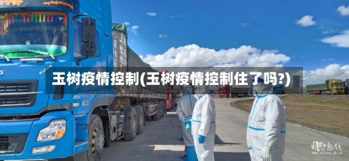 玉树疫情控制(玉树疫情控制住了吗?)-第1张图片